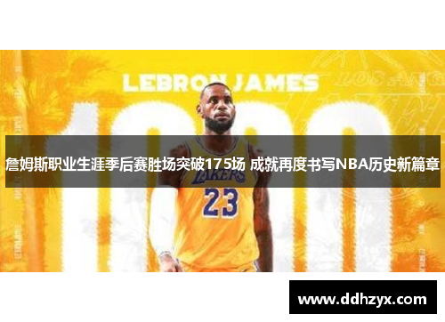 詹姆斯职业生涯季后赛胜场突破175场 成就再度书写NBA历史新篇章